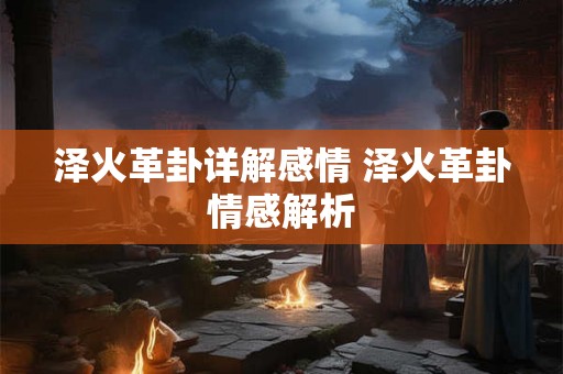 泽火革卦详解感情 泽火革卦情感解析