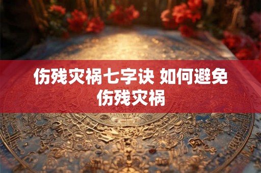 伤残灾祸七字诀 如何避免伤残灾祸