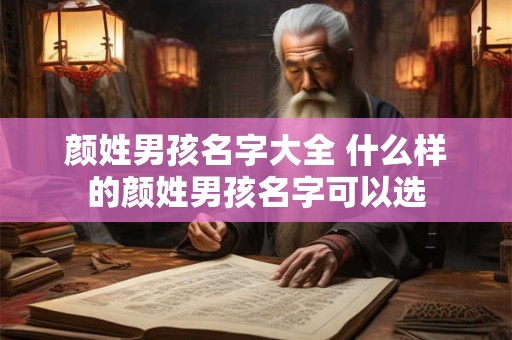 颜姓男孩名字大全 什么样的颜姓男孩名字可以选 颜姓男孩名字大全 什么样的颜姓男孩名字可以选