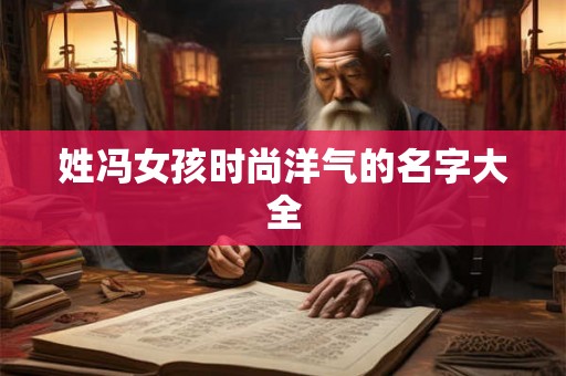 姓冯女孩时尚洋气的名字大全