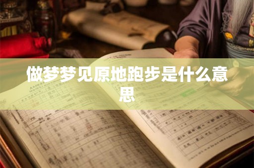 做梦梦见原地跑步是什么意思
