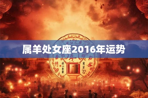 属羊处女座2016年运势 属羊处女座2016年运势