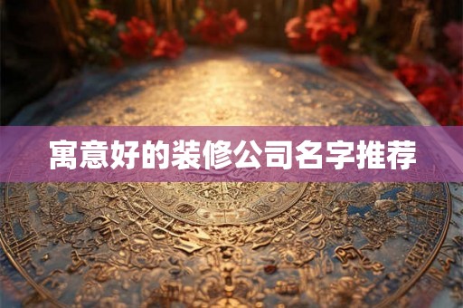 寓意好的装修公司名字推荐
