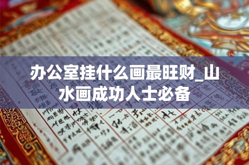 办公室挂什么画最旺财_山水画成功人士必备