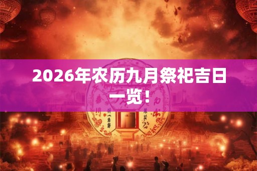 2026年农历九月祭祀吉日一览！