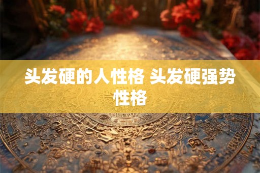 头发硬的人性格 头发硬强势性格