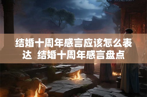 结婚十周年感言应该怎么表达  结婚十周年感言盘点