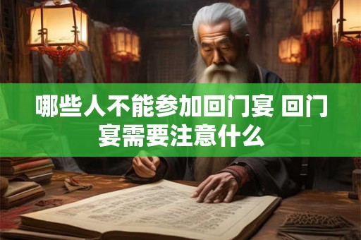 哪些人不能参加回门宴 回门宴需要注意什么