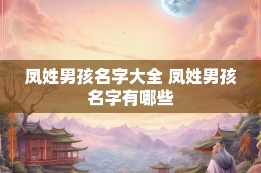 凤姓男孩名字大全 凤姓男孩名字有哪些 凤姓男孩名字大全 凤姓男孩名字有哪些