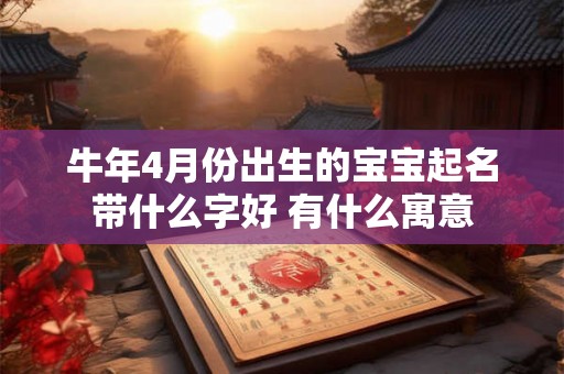 牛年4月份出生的宝宝起名带什么字好 有什么寓意