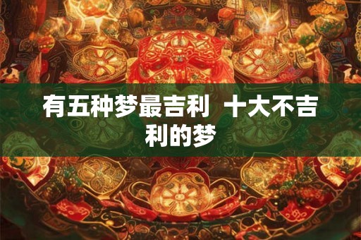 有五种梦最吉利  十大不吉利的梦