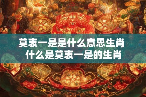 莫衷一是是什么意思生肖 什么是莫衷一是的生肖