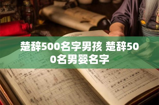 楚辞500名字男孩 楚辞500名男婴名字 楚辞500名字男孩 楚辞500名男婴名字