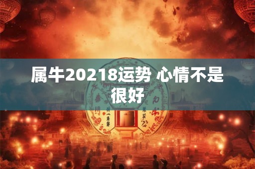属牛20218运势 心情不是很好