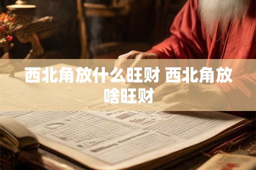 西北角放什么旺财 西北角放啥旺财