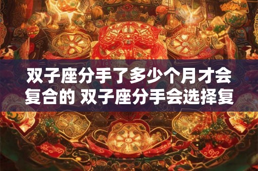 双子座分手了多少个月才会复合的 双子座分手会选择复合吗