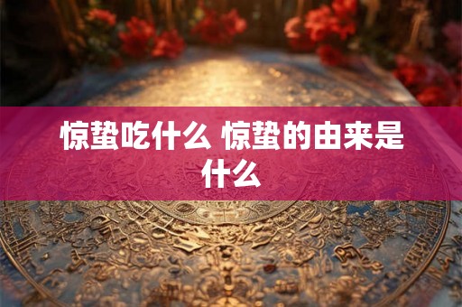 惊蛰吃什么 惊蛰的由来是什么 惊蛰吃什么 惊蛰的由来是什么