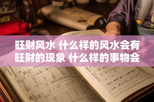 旺财风水 什么样的风水会有旺财的现象 什么样的事物会是旺财的呢
