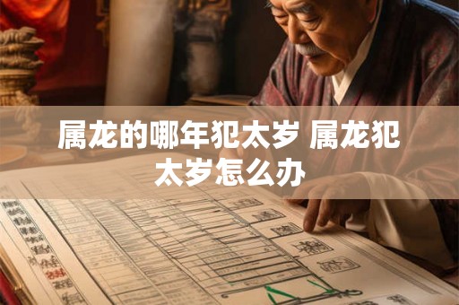 属龙的哪年犯太岁 属龙犯太岁怎么办 属龙的哪年犯太岁 属龙犯太岁怎么办