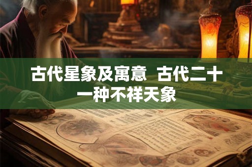 古代星象及寓意  古代二十一种不祥天象