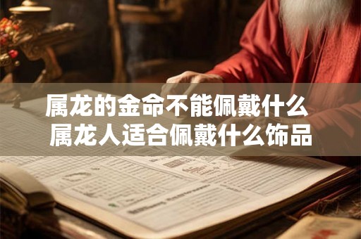 属龙的金命不能佩戴什么 属龙人适合佩戴什么饰品