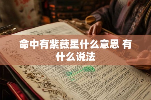 命中有紫薇星什么意思 有什么说法 命中有紫薇星什么意思 有什么说法