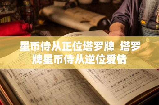 星币侍从正位塔罗牌  塔罗牌星币侍从逆位爱情