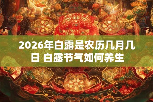 2026年白露是农历几月几日 白露节气如何养生 2026年白露是农历几月几日 白露节气如何养生