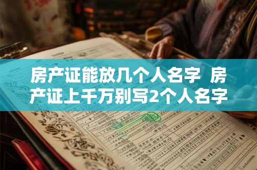 房产证能放几个人名字  房产证上千万别写2个人名字