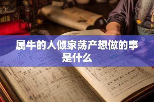 属牛的人倾家荡产想做的事是什么