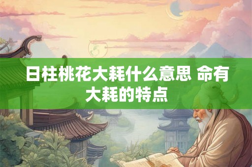 日柱桃花大耗什么意思 命有大耗的特点
