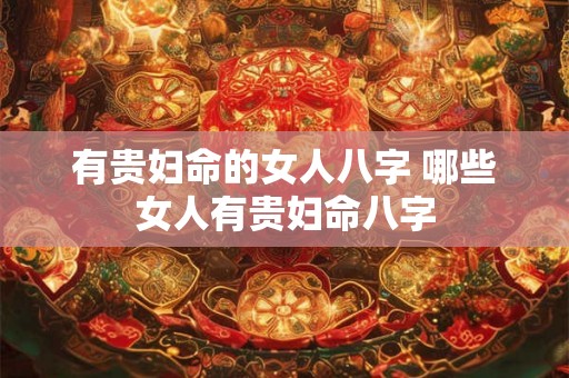有贵妇命的女人八字 哪些女人有贵妇命八字