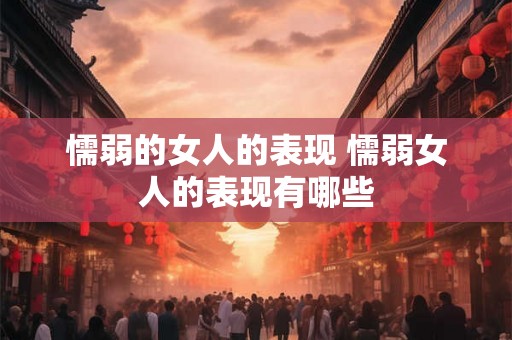 懦弱的女人的表现 懦弱女人的表现有哪些
