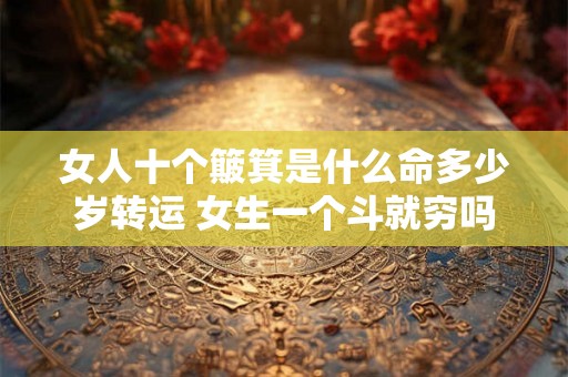 女人十个簸箕是什么命多少岁转运 女生一个斗就穷吗