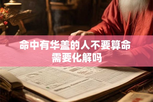 命中有华盖的人不要算命 需要化解吗