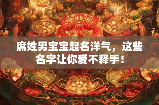 席姓男宝宝起名洋气,这些名字让你爱不释手! 席姓男宝宝起名洋气,这些名字让你爱不释手!