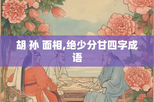 胡 孙 面相,绝少分甘四字成语
