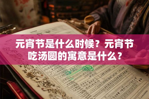 元宵节是什么时候？元宵节吃汤圆的寓意是什么？