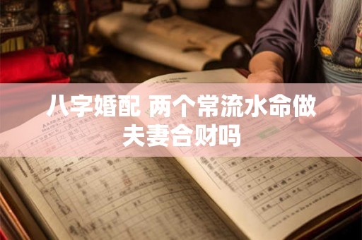 八字婚配 两个常流水命做夫妻合财吗