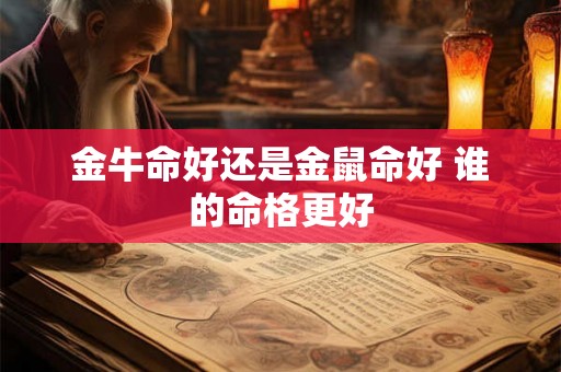 金牛命好还是金鼠命好 谁的命格更好
