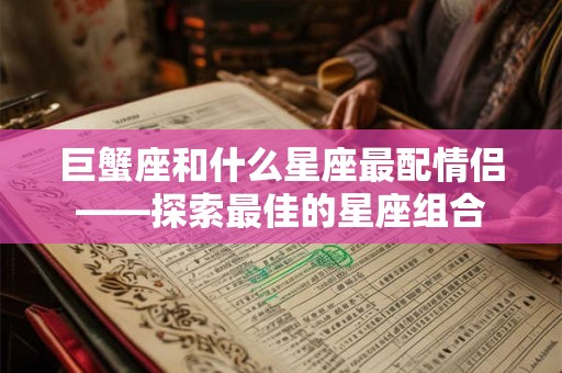 巨蟹座和什么星座最配情侣——探索最佳的星座组合