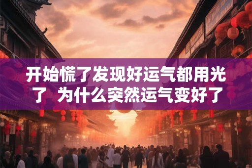 开始慌了发现好运气都用光了  为什么突然运气变好了