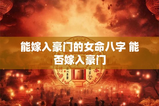 能嫁入豪门的女命八字 能否嫁入豪门
