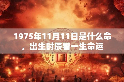 1975年11月11日是什么命，出生时辰看一生命运