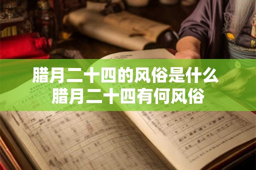 腊月二十四的风俗是什么 腊月二十四有何风俗