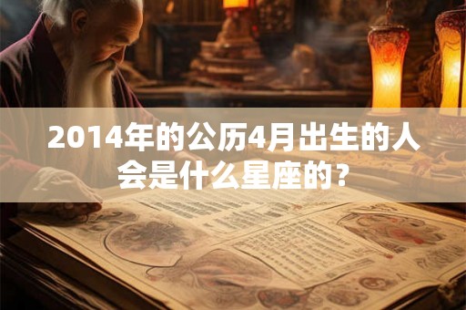 2014年的公历4月出生的人会是什么星座的？