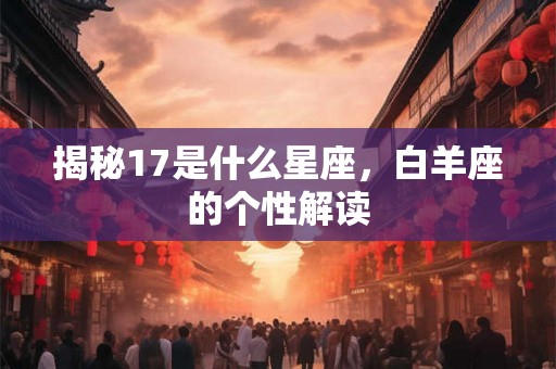 揭秘17是什么星座，白羊座的个性解读