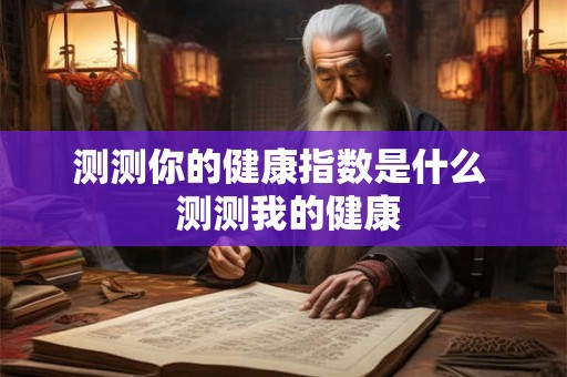 测测你的健康指数是什么  测测我的健康