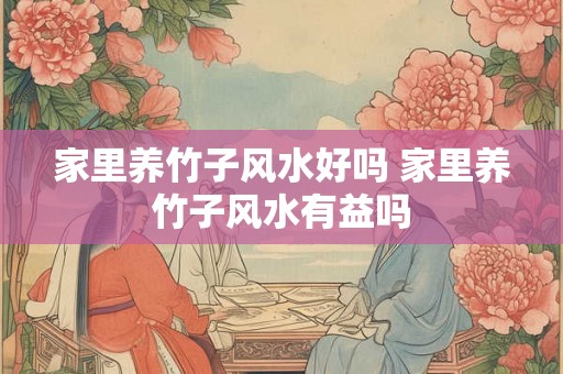 家里养竹子风水好吗 家里养竹子风水有益吗