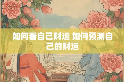 如何看自己财运 如何预测自己的财运 如何看自己财运 如何预测自己的财运